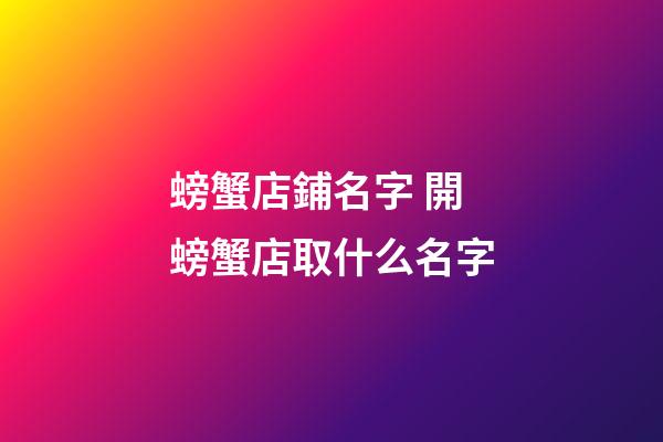 螃蟹店鋪名字 開螃蟹店取什么名字-第1張-店鋪起名-玄機派